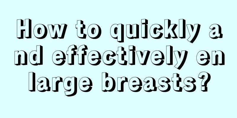 How to quickly and effectively enlarge breasts?