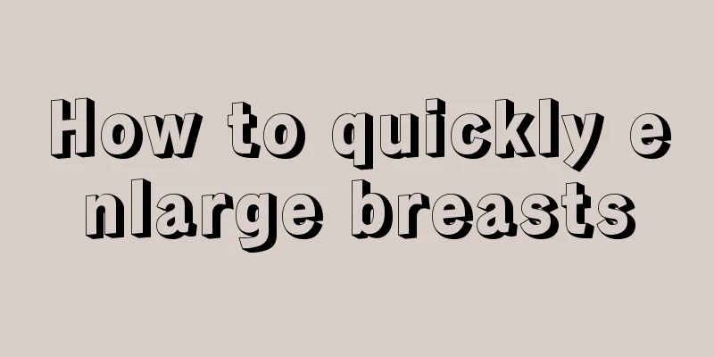 How to quickly enlarge breasts