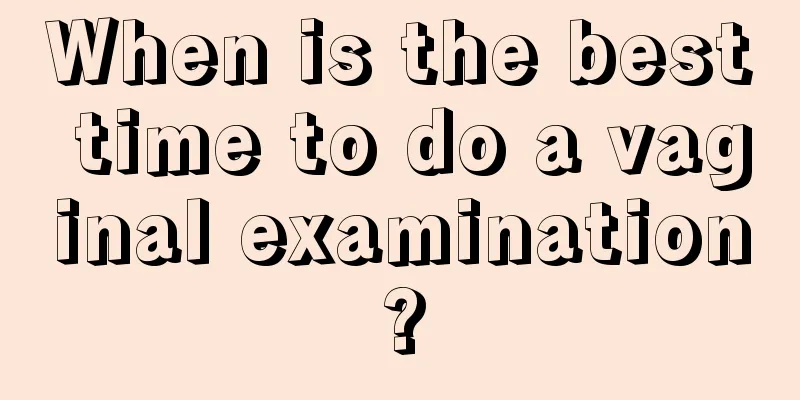 When is the best time to do a vaginal examination?