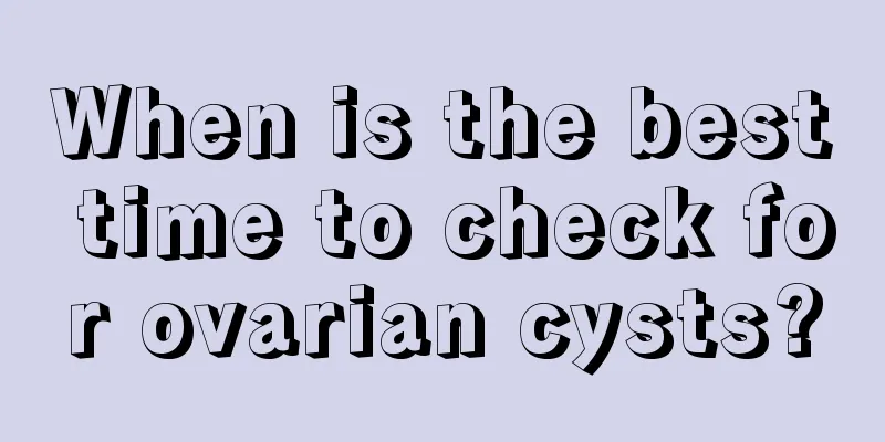 When is the best time to check for ovarian cysts?