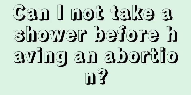 Can I not take a shower before having an abortion?