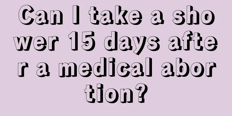 Can I take a shower 15 days after a medical abortion?