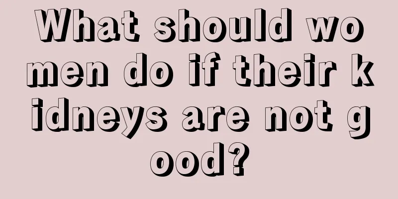 What should women do if their kidneys are not good?