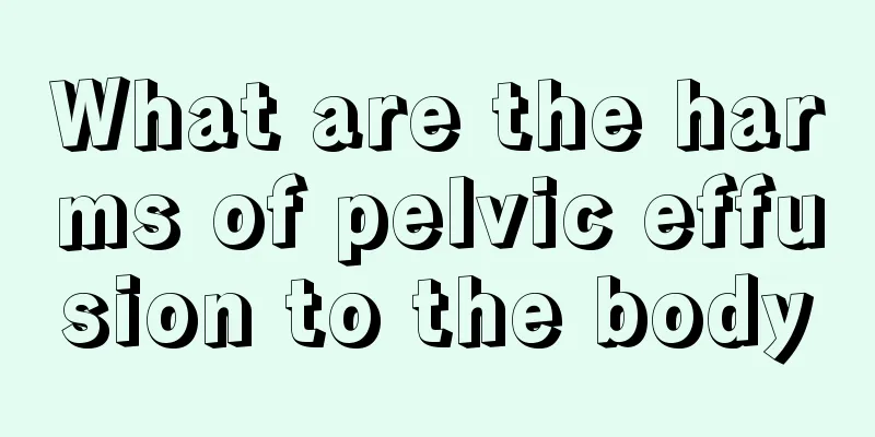 What are the harms of pelvic effusion to the body