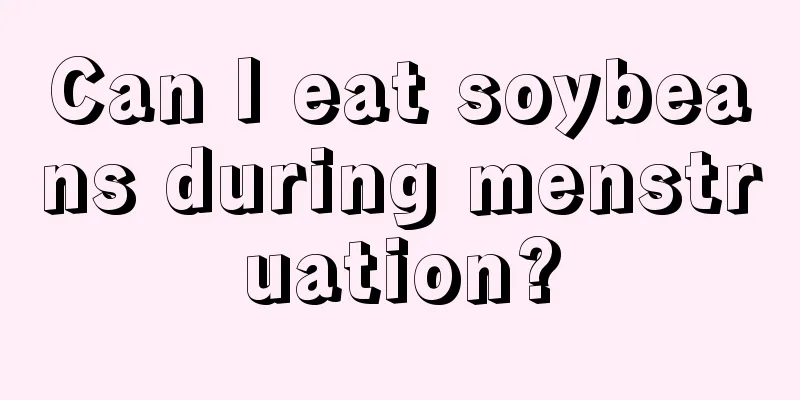 Can I eat soybeans during menstruation?