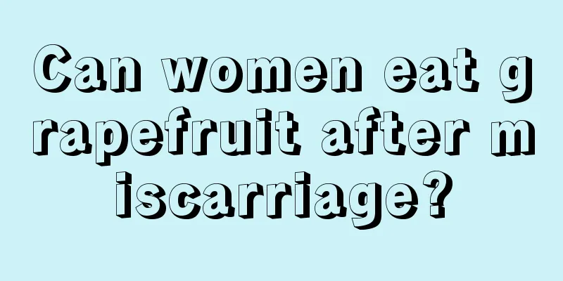 Can women eat grapefruit after miscarriage?