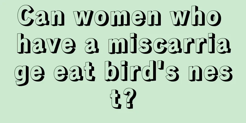 Can women who have a miscarriage eat bird's nest?