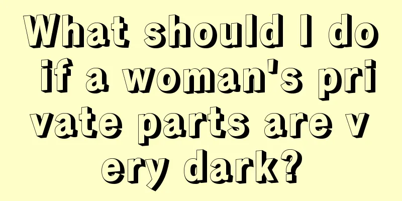 What should I do if a woman's private parts are very dark?