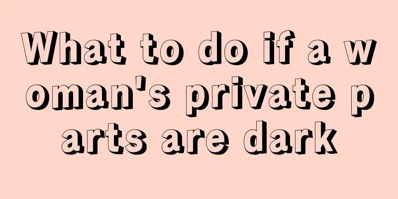 What to do if a woman's private parts are dark