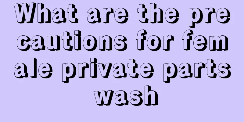 What are the precautions for female private parts wash