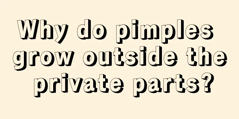 Why do pimples grow outside the private parts?