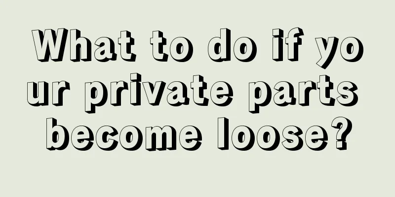 What to do if your private parts become loose?