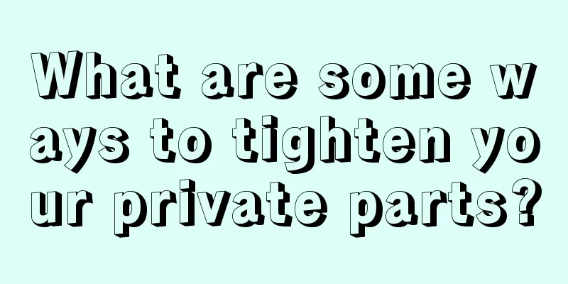 What are some ways to tighten your private parts?