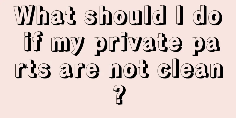 What should I do if my private parts are not clean?