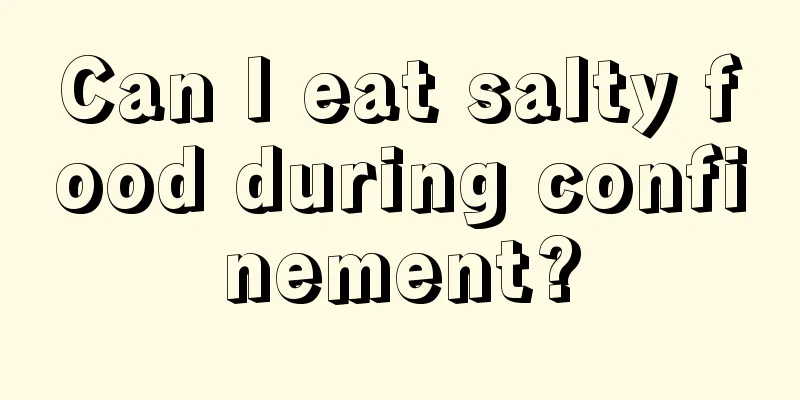 Can I eat salty food during confinement?