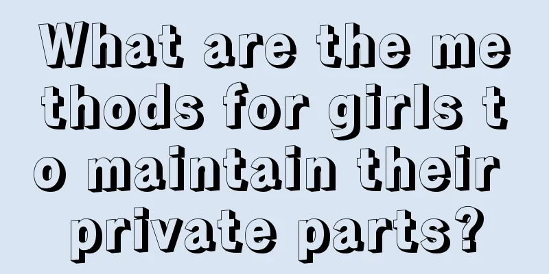 What are the methods for girls to maintain their private parts?