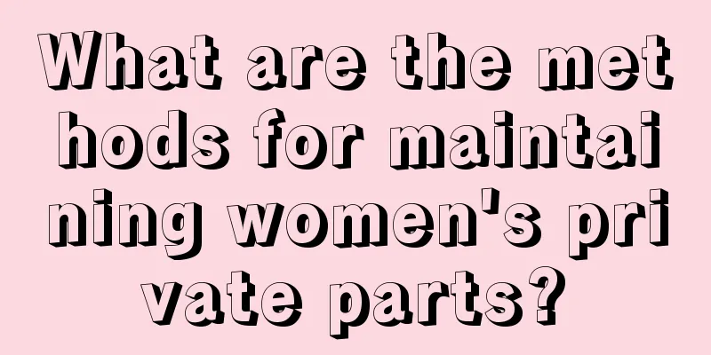 What are the methods for maintaining women's private parts?