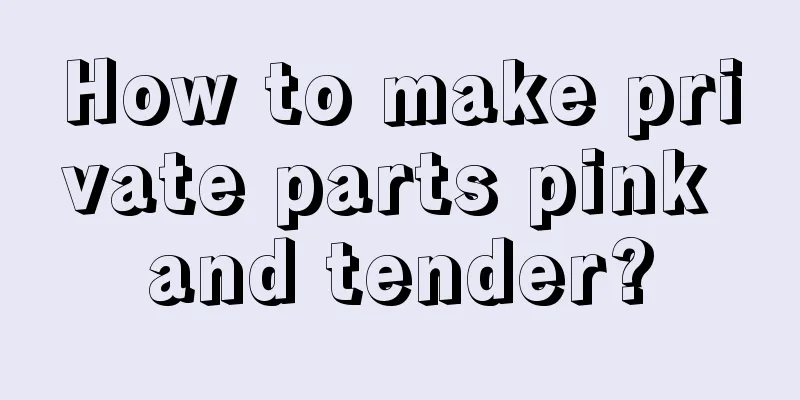 How to make private parts pink and tender?