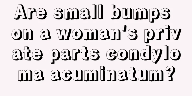 Are small bumps on a woman's private parts condyloma acuminatum?