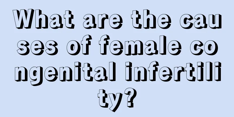 What are the causes of female congenital infertility?