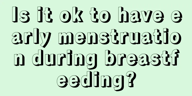 Is it ok to have early menstruation during breastfeeding?