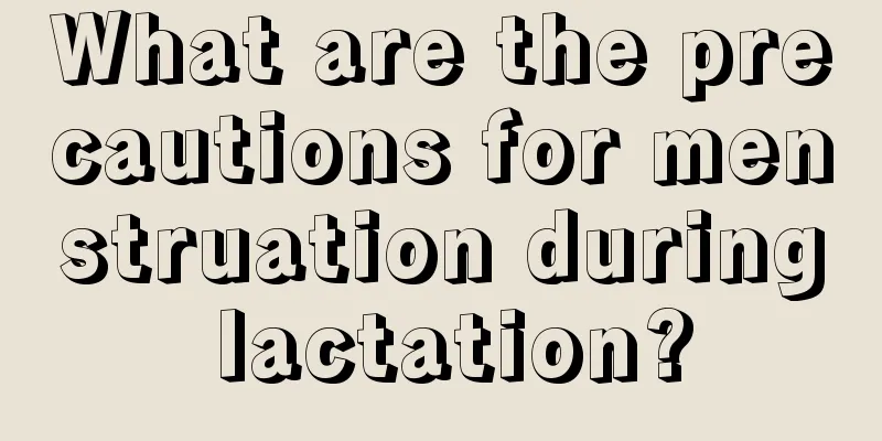 What are the precautions for menstruation during lactation?