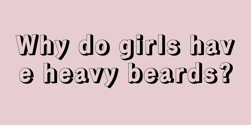 Why do girls have heavy beards?