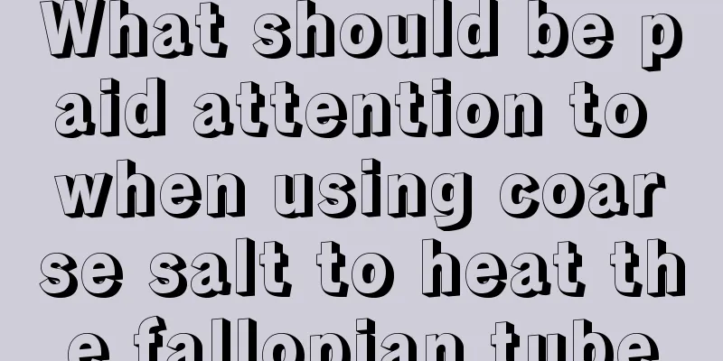 What should be paid attention to when using coarse salt to heat the fallopian tube