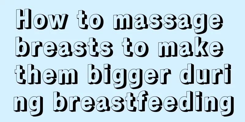 How to massage breasts to make them bigger during breastfeeding