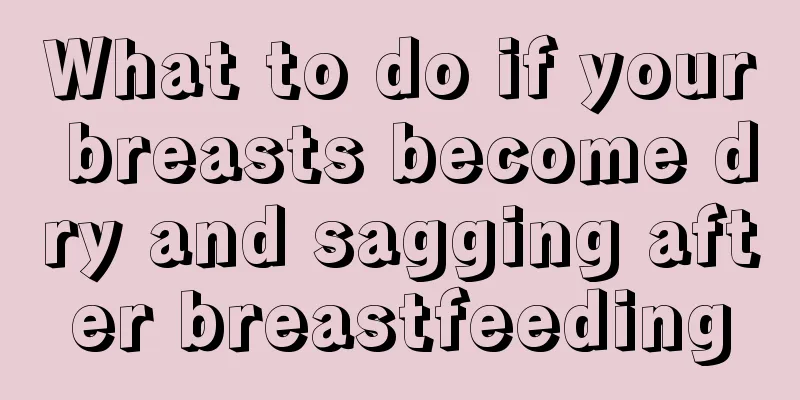 What to do if your breasts become dry and sagging after breastfeeding