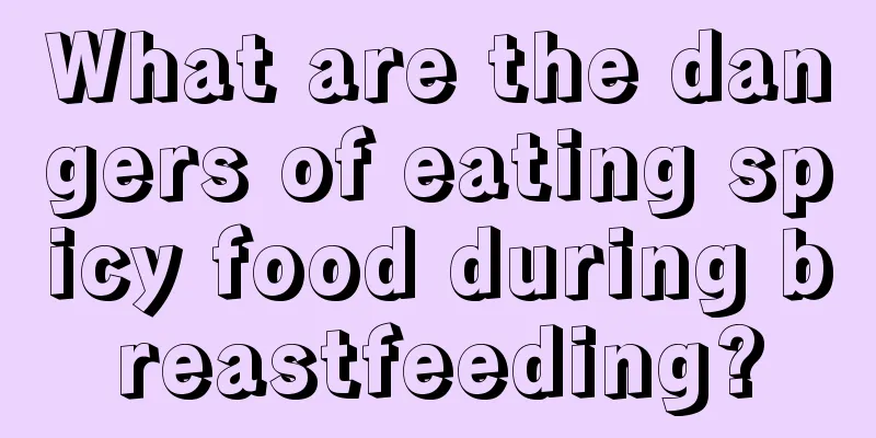 What are the dangers of eating spicy food during breastfeeding?