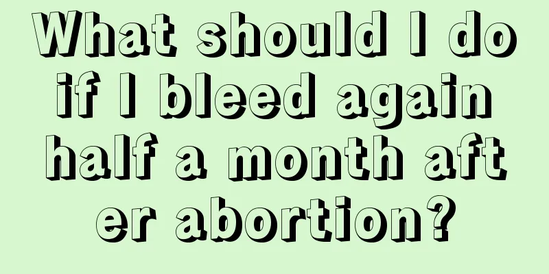 What should I do if I bleed again half a month after abortion?