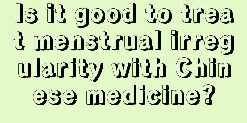 Is it good to treat menstrual irregularity with Chinese medicine?