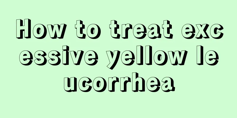 How to treat excessive yellow leucorrhea