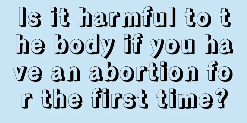 Is it harmful to the body if you have an abortion for the first time?