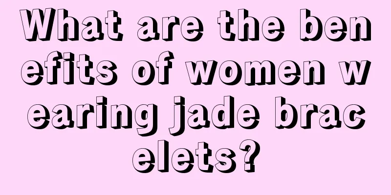 What are the benefits of women wearing jade bracelets?