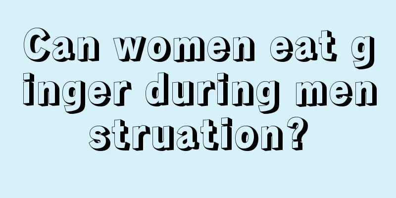 Can women eat ginger during menstruation?