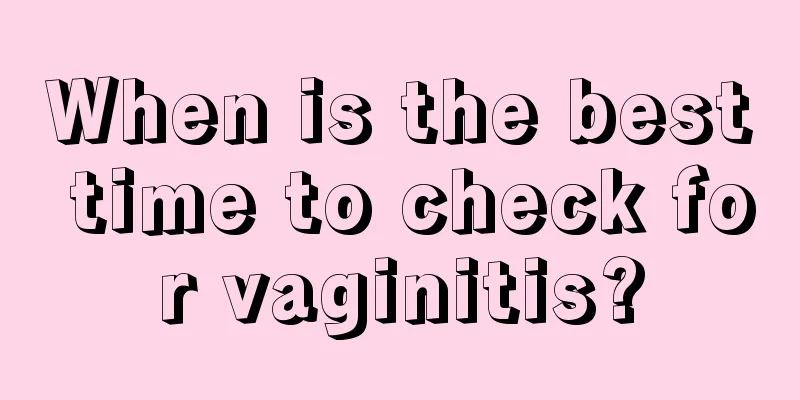 When is the best time to check for vaginitis?