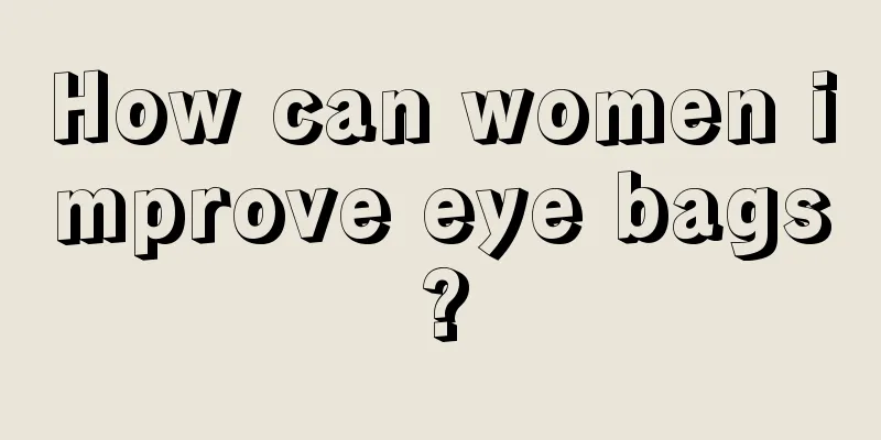 How can women improve eye bags?