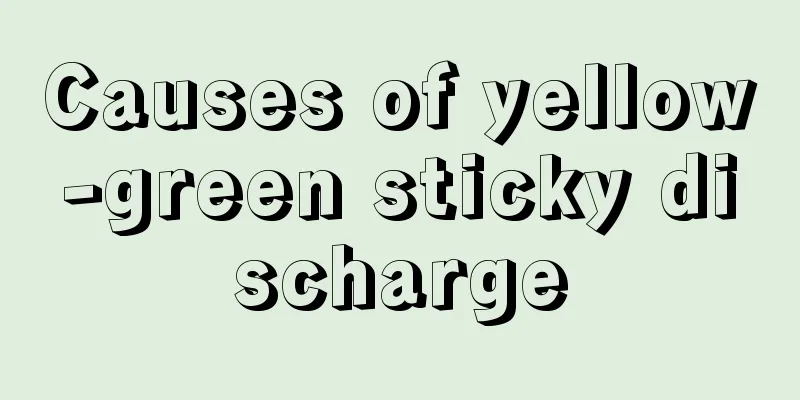 Causes of yellow-green sticky discharge