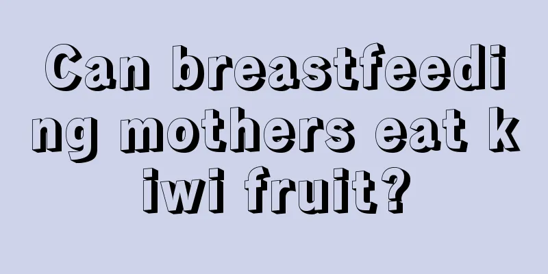 Can breastfeeding mothers eat kiwi fruit?