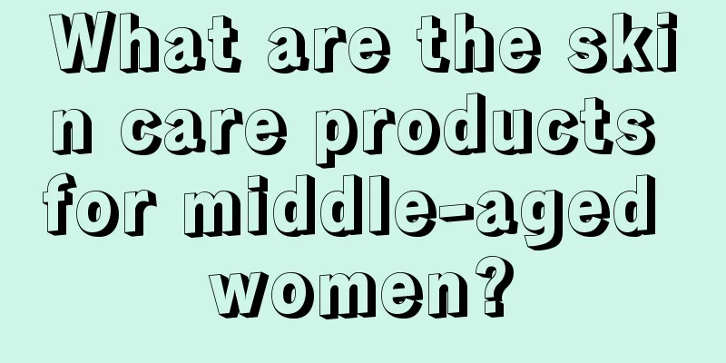 What are the skin care products for middle-aged women?