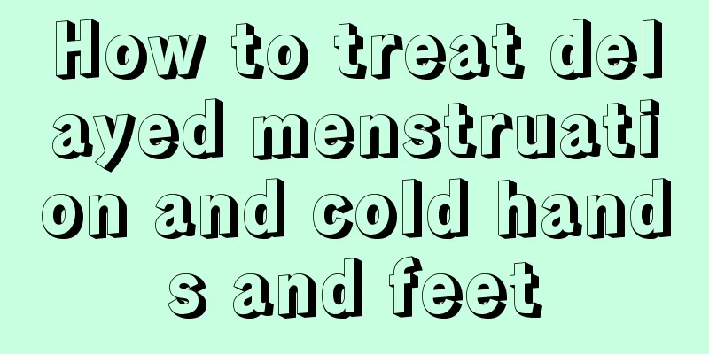 How to treat delayed menstruation and cold hands and feet