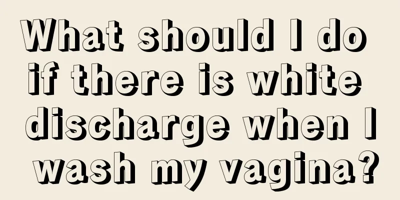 What should I do if there is white discharge when I wash my vagina?