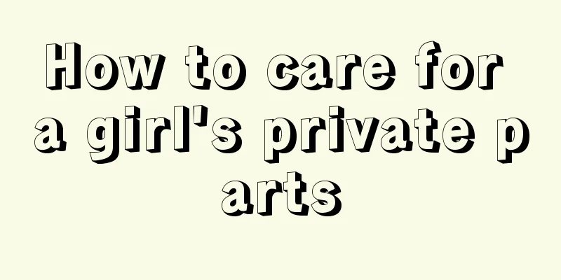 How to care for a girl's private parts