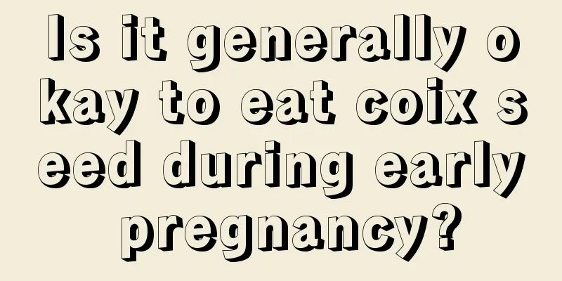 Is it generally okay to eat coix seed during early pregnancy?