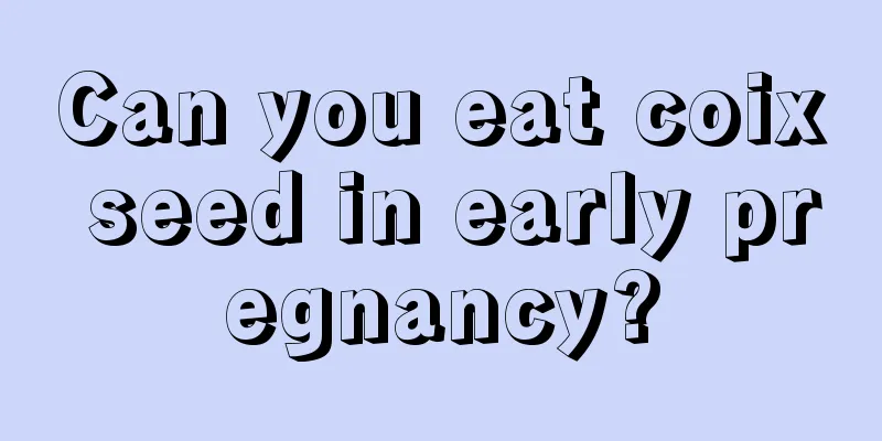 Can you eat coix seed in early pregnancy?