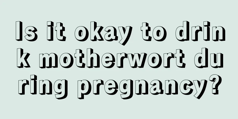 Is it okay to drink motherwort during pregnancy?