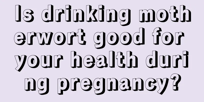 Is drinking motherwort good for your health during pregnancy?