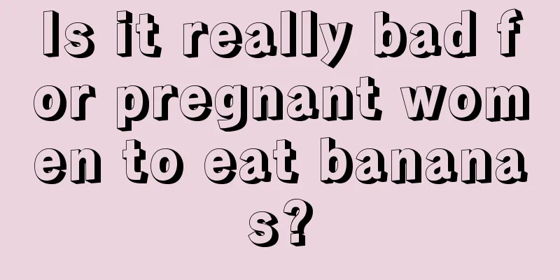 Is it really bad for pregnant women to eat bananas?